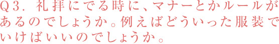 Q3. 礼拝にでる時に、マナーとかルールがあるのでしょうか。 例えばどういった服装でいけばいいのでしょうか。／スマホ