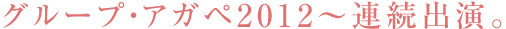 グループアガペ2012〜連続出演。／スマホ